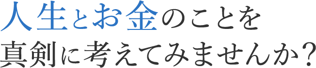 人生とお金のことを真剣に考えてみませんか？